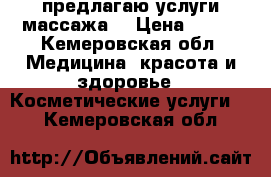 предлагаю услуги массажа  › Цена ­ 200 - Кемеровская обл. Медицина, красота и здоровье » Косметические услуги   . Кемеровская обл.